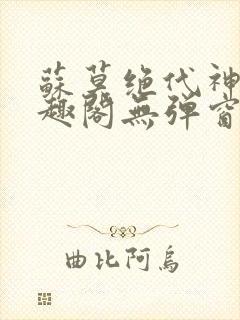 苏莫绝代神主笔趣阁无弹窗