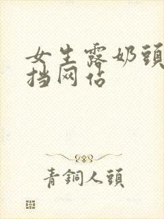 女生露奶头无遮挡网站