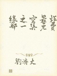 缘之空最炸裂的哪一集免费观看