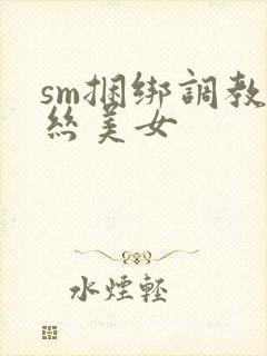 sm捆绑调教白丝美女