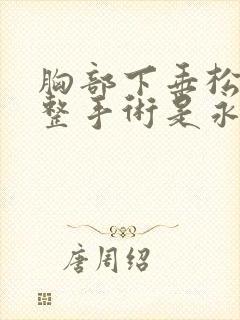 胸部下垂松弛调整手术是永久的么