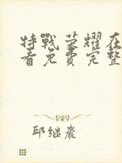 特战荣耀在线观看免费完整版西瓜