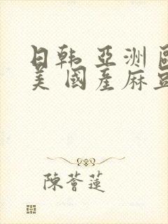 日韩 亚洲 欧美 国产麻豆
