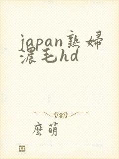 japan熟妇浓毛hd