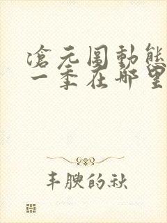 沧元图动态漫第一季在哪里看