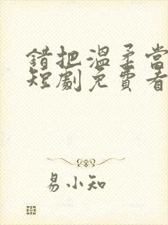 错把温柔当情深短剧免费看第一集