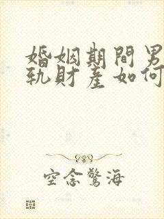 婚姻期间男方出轨财产如何分割
