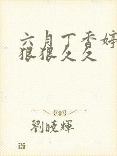 六月丁香婷婷色狠狠久久
