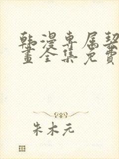 韩漫专属契约漫画全集免费阅读