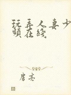 玩弄人妻少妇视频在线