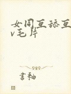 女同互舔互慰dv毛片
