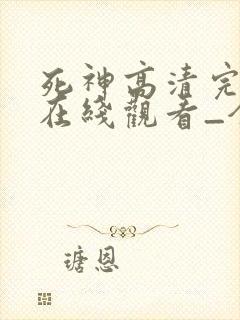 死神高清完整版在线观看_全集动漫