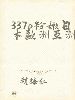 337p粉嫩日本欧洲亚洲大胆精品