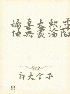 娇妻太软,霍总他无尽沦陷