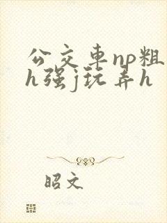 公交车np粗暴h强j玩弄h