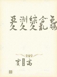 亚洲综合色婷婷久久久乱码