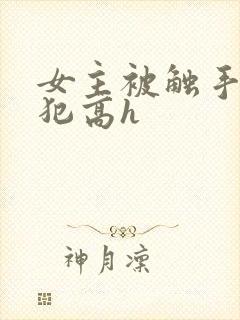 女主被触手怪侵犯高h