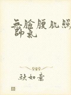 无脸腹肌照片男 帅气