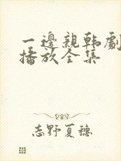一边亲韩剧免费播放全集