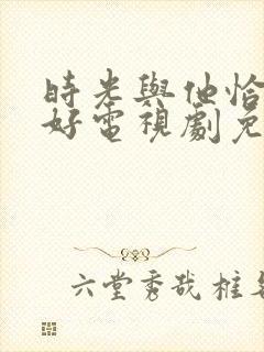 时光与他恰是正好电视剧免费播放