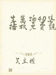 生万物40集全播放免费观看西瓜影院