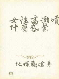 女性高潮喷水是什么感觉