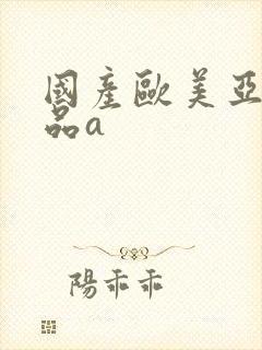 国产欧美亚洲精品a
