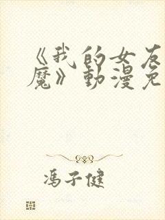 《我的女友是魅魔》动漫免费观看全集