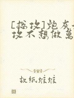[总攻]炮灰渣攻不想做万人迷by晴昼