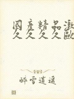 国产精品激情久久久久久欧美