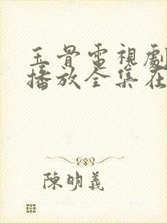 玉骨电视剧免费播放全集在线观看