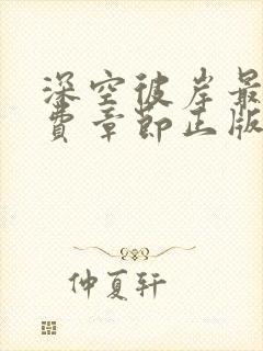 深空彼岸最新免费章节正版