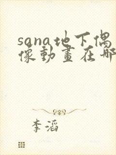 sana地下偶像动画在哪里看
