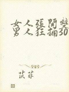 女人张开双腿让男人狂捅30分钟