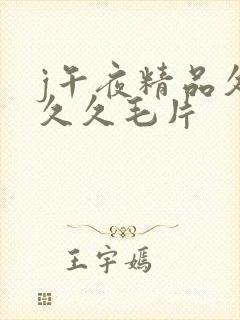 j午夜精品久久久久毛片