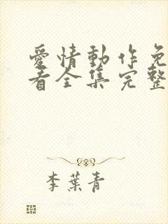 爱情动作免费观看全集完整版西瓜