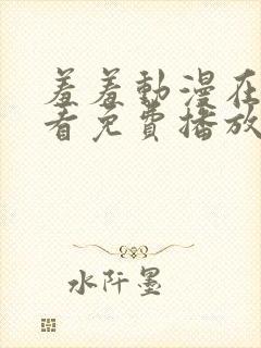 羞羞动漫在线观看免费播放