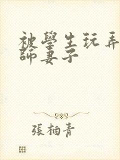 被学生玩弄的教师妻子