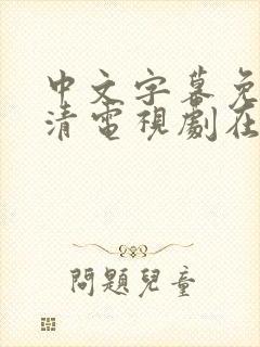 中文字幕免费高清电视剧在线观看