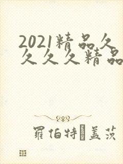 2021精品久久久久精品k8