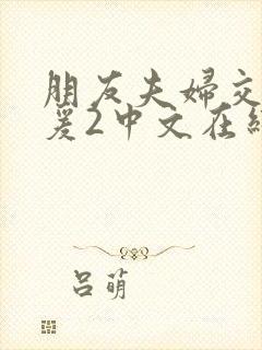 朋友夫妇交换做爰2中文在线观看封面