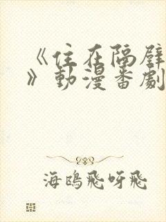 《住在隔壁的她》动漫番剧全集免费