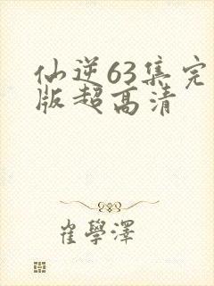 仙逆63集完整版超高清