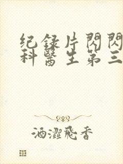 纪录片闪闪的儿科医生第三季