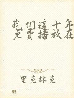 我们这十年全集免费播放在线观看