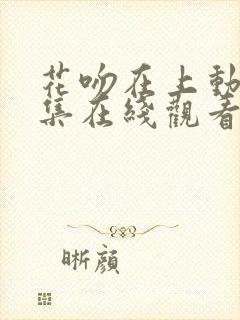 花吻在上动漫全集在线观看无删减