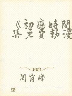 《初恋时间》全集免费动漫在线观看