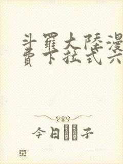 斗罗大陆漫画免费下拉式六漫画