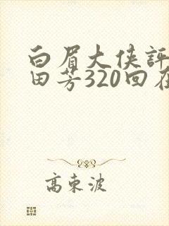 白眉大侠评书单田芳320回在线收听封面