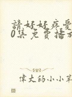 请好好疼爱第10集免费播放封面